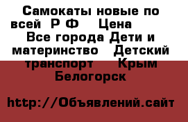 Самокаты новые по всей  Р.Ф. › Цена ­ 300 - Все города Дети и материнство » Детский транспорт   . Крым,Белогорск